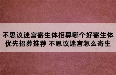 不思议迷宫寄生体招募哪个好寄生体优先招募推荐 不思议迷宫怎么寄生